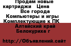 Продам новые картриджи › Цена ­ 2 300 - Все города Компьютеры и игры » Комплектующие к ПК   . Алтайский край,Белокуриха г.